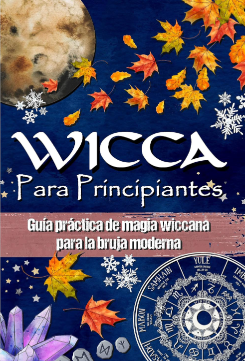Wicca Para Principiantes: Guía práctica de magia wiccana e de magia blanca para la bruja moderna