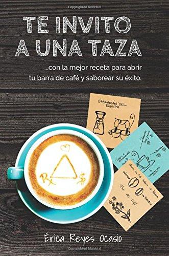 Te invito a una taza: …con la mejor receta para abrir tu barra de café y saborear su éxito.