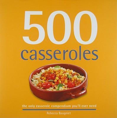 500 Casseroles: The Only Casserole Compendium You'll Ever Need - D'Autores