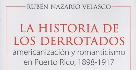 LA HISTORIA DE LOS DERROTADOS: AMERICANIZACIÓN Y ROMANTISMO EN PUERTO RICO: 1898-1917 - D'Autores
